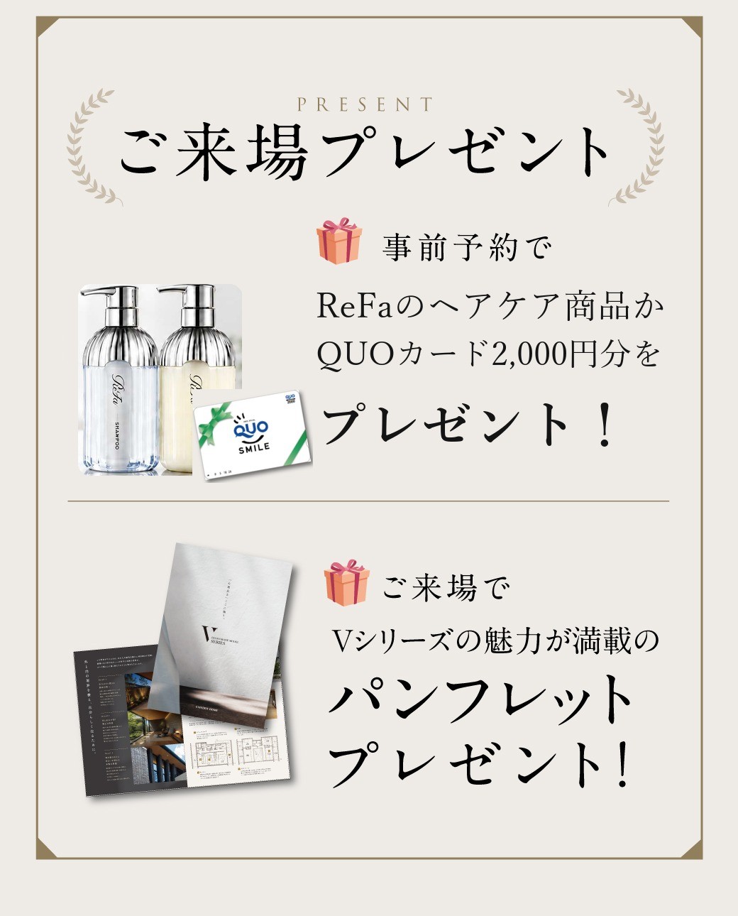 ご来場プレゼント 事前予約でReFaのヘアケア商品かQUOカード2,000円分、ご来場でVシリーズのパンフレット